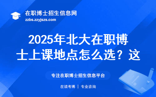 2025年北大在职博士上课地点怎么选？这三点不注意要吃亏