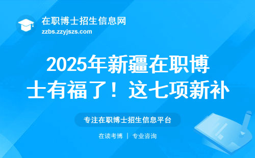 2025年新疆在职博士有福了！这七项新补贴直接打进工资卡