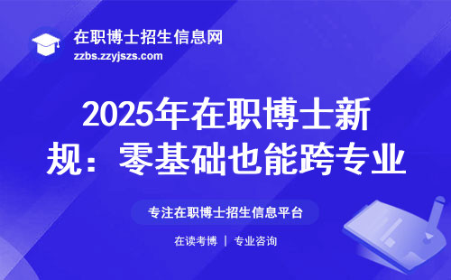 2025年在职博士新规：零基础也能跨专业报名？