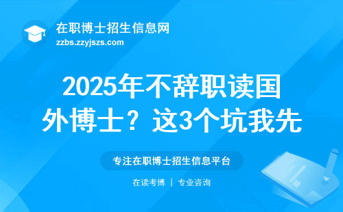 2025年不辞职读国外博士？这3个坑我先替你踩了