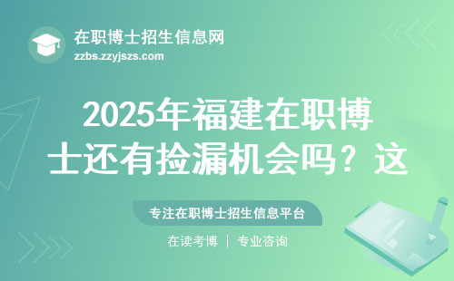 2025年福建在职博士还有捡漏机会吗？这五所院校别错过