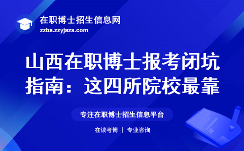 山西在职博士报考闭坑指南：这四所院校最靠谱，手把手教你选