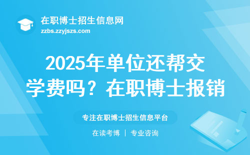 2025年单位还帮交学费吗？在职博士报销政策有变化