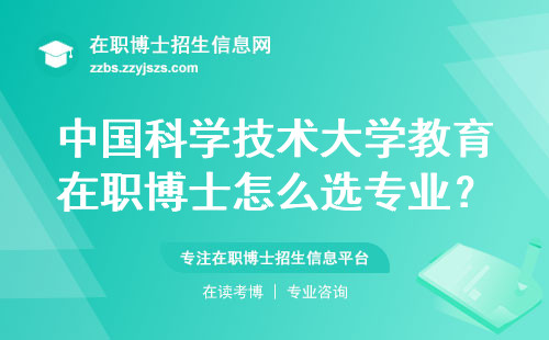 中国科学技术大学教育在职博士怎么选专业？2023年最新学费和报考指南