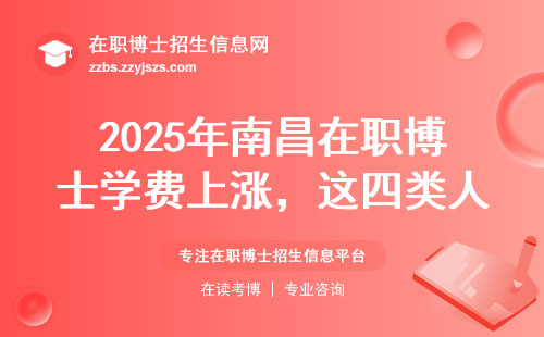 2025年南昌在职博士学费上涨，这四类人抓紧最后窗口期