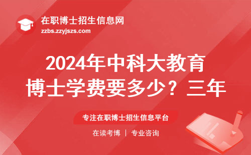 2024年中科大教育博士学费要多少？三年开销全公开