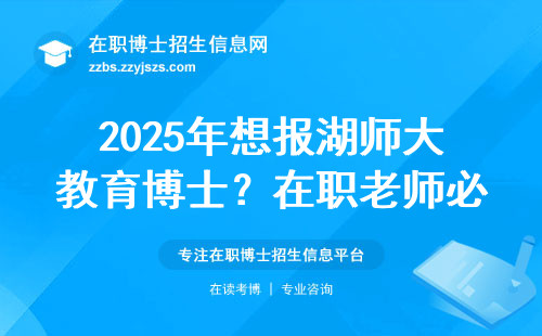 2025年想报湖师大教育博士？在职老师必须知道的七件事