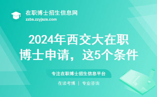 2024年西交大在职博士申请，这5个条件缺一不可