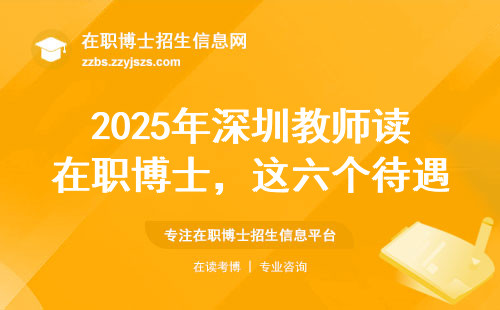 2025年深圳教师读在职博士，这六个待遇变化不看就亏了
