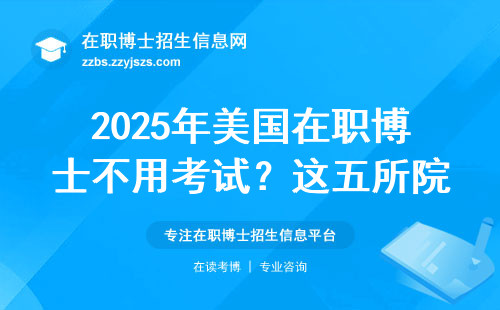 2025年美国在职博士不用考试？这五所院校真能轻松读博吗？