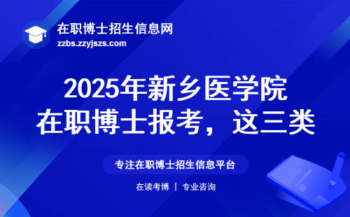 2025年新乡医学院在职博士报考，这三类人千万别交钱