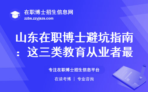山东在职博士避坑指南：这三类教育从业者最该读，手把手教你选校