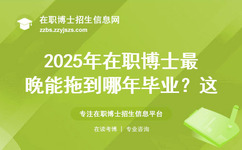 2025年在职博士最晚能拖到哪年毕业？这四类人铁定延期