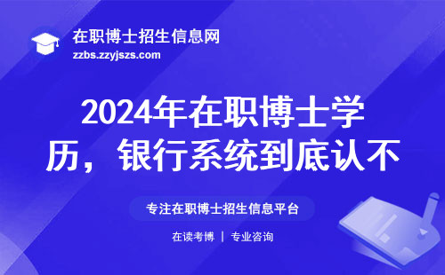 2024年在职博士学历，银行系统到底认不认？过来人踩坑总结