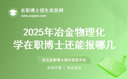 2025年冶金物理化学在职博士还能报哪几所？这份名单含金量最高