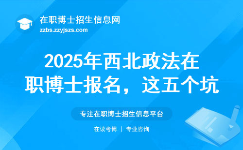 2025年西北政法在职博士报名，这五个坑千万别踩！附学费说明