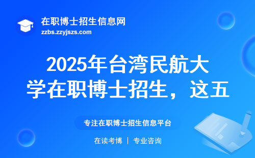 2025年台湾民航大学在职博士招生，这五个细节没人会主动告诉你