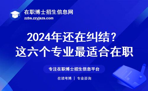 2024年还在纠结？这六个专业最适合在职读博