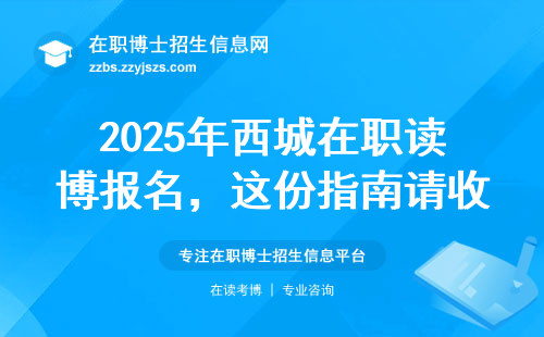 2025年西城在职读博报名，这份指南请收好