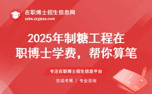 2025年制糖工程在职博士学费，帮你算笔账