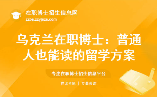 乌克兰在职博士：普通人也能读的留学方案