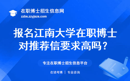 报名江南大学在职博士对推荐信要求高吗？