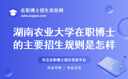 湖南农业大学在职博士的主要招生规则是怎样的？