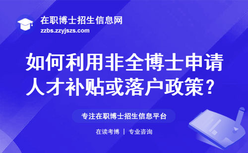 如何利用非全博士申请人才补贴或落户政策？