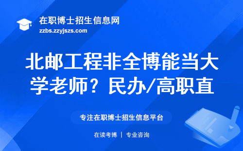 北邮工程非全博能当大学老师?民办/高职直接认,公办高校要补1篇核心论文!