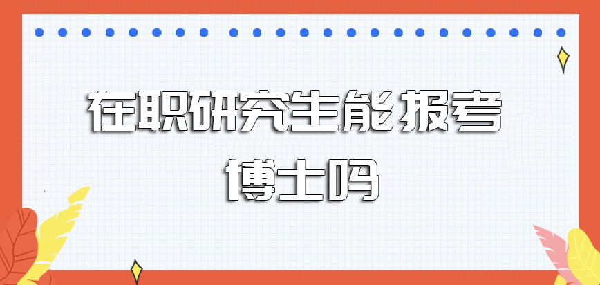 在职研究生能报考博士吗报名攻读在职博士需要提前准备好哪些资料呢