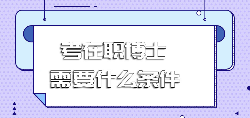 考在职博士需要什么条件满足之后报名需要参加入学考试才能进校吗