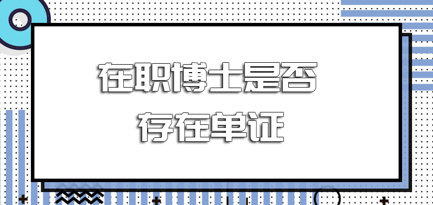 关于在职博士是否存在单证的方式招生呢