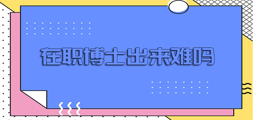 在职博士出来难吗以双证形式报考拿证的流程是怎样的呢