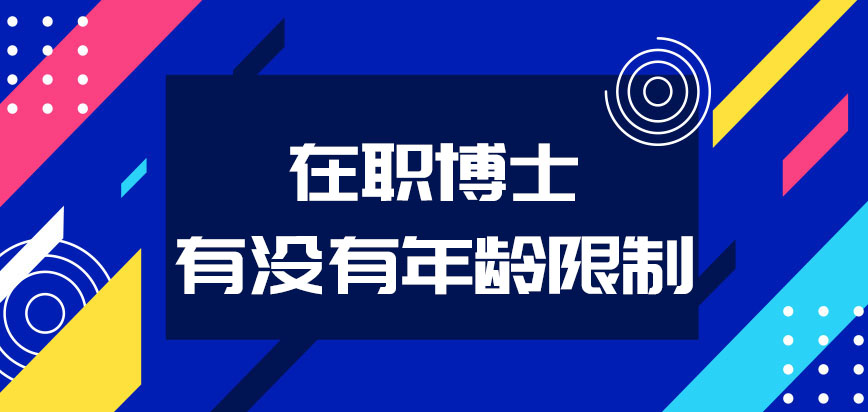 在职博士有没有年龄限制就职多年的在职人员还有机会报考吗