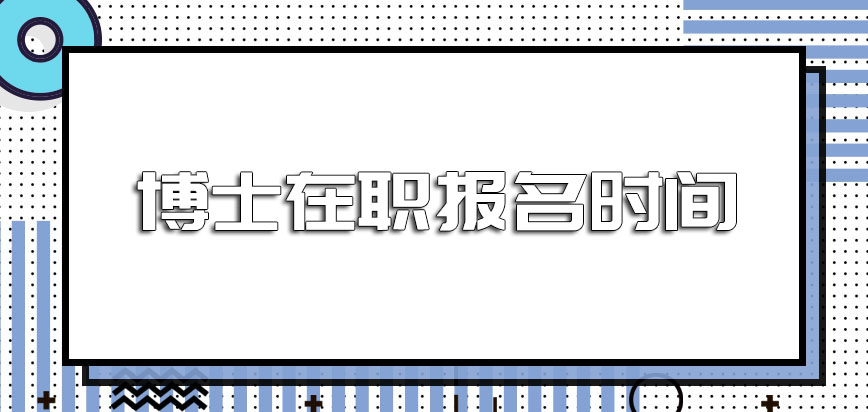 博士在职报名时间安排在每年的什么时候进行呢