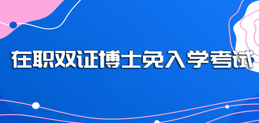 在职双证博士免入学考试的招生形式有吗是不是双证都得考试才能入学