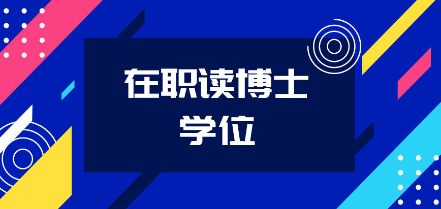 在职读博士学位申请需要满足什么样的条件呢在报名的时候要提交哪些资料