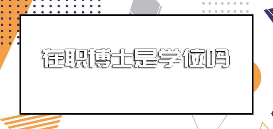 在职博士是学位吗报考的话需要满足怎样的条件通过哪些考验呢