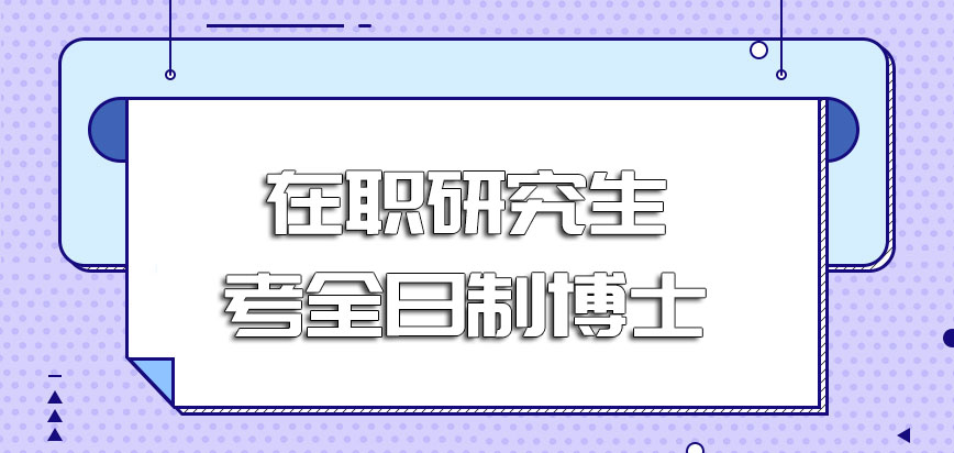 在职研究生考全日制博士能否对于未来的求职有帮助呢