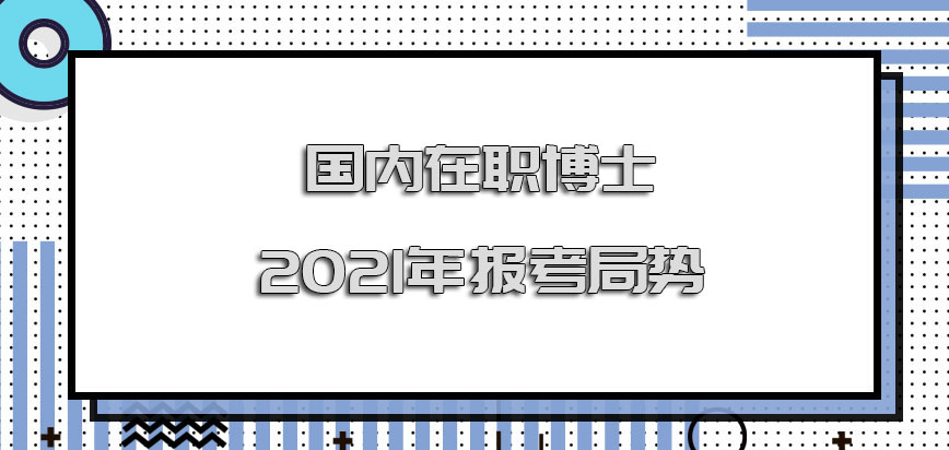 国内在职博士2021年的报考局势怎么样