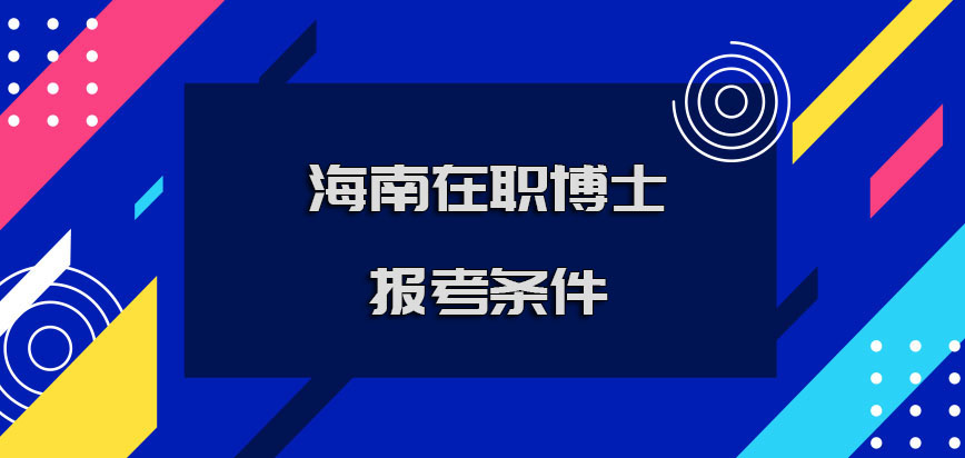 海南在职博士报考的条件涉及到哪些呢