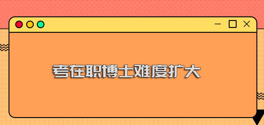 考在职博士的难度是不是一直在扩大呢