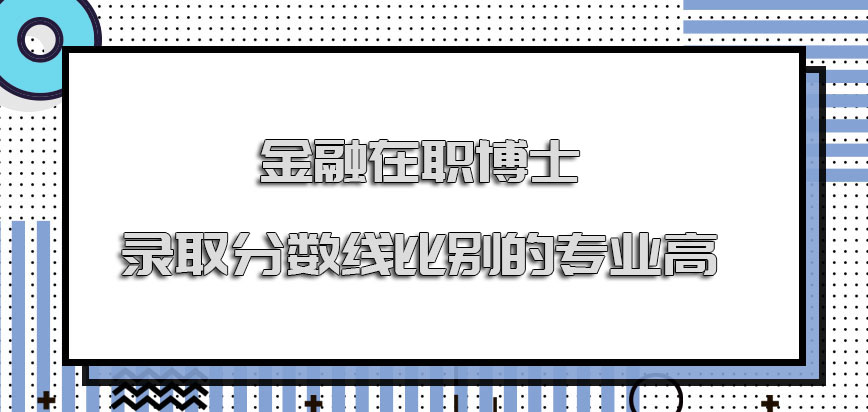 金融在职博士录取分数线比别的专业高吗