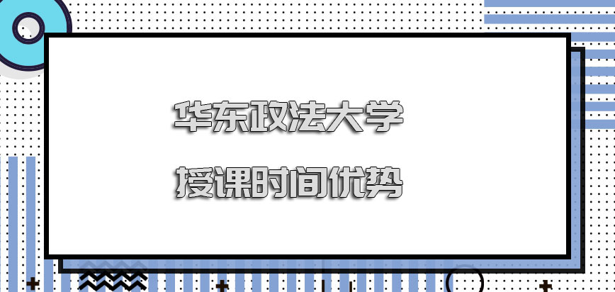 华东政法大学在职博士授课的时间方面优势有哪些呢