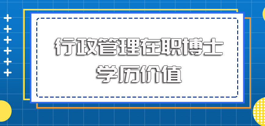 行政管理在职博士进修之后可以获得学历证书吗其学历使用价值如何