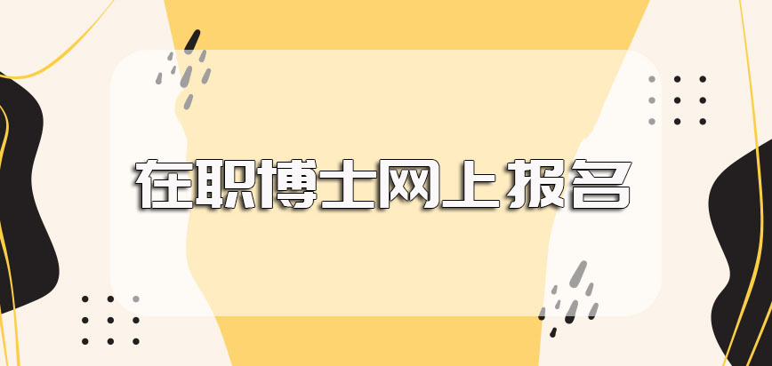 在职博士网上报名需要通过哪个网站来进行呢其报名后入学方式是怎样的