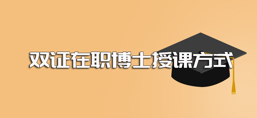 双证在职博士的常见授课方式中有周末班吗这种上课方式有何优势呢