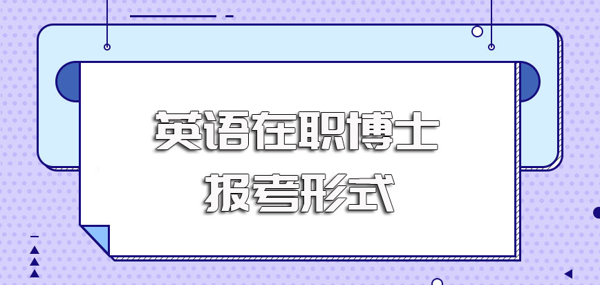 英语在职博士的报考形式主要有哪些不同的报考途径选择其流程是怎样的