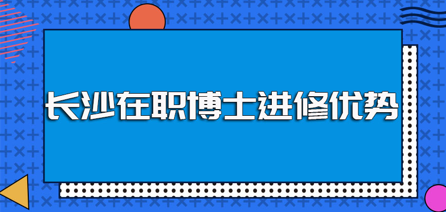 长沙在职博士进修之后对于各领域的在职人员而言有哪些方面的优势呢