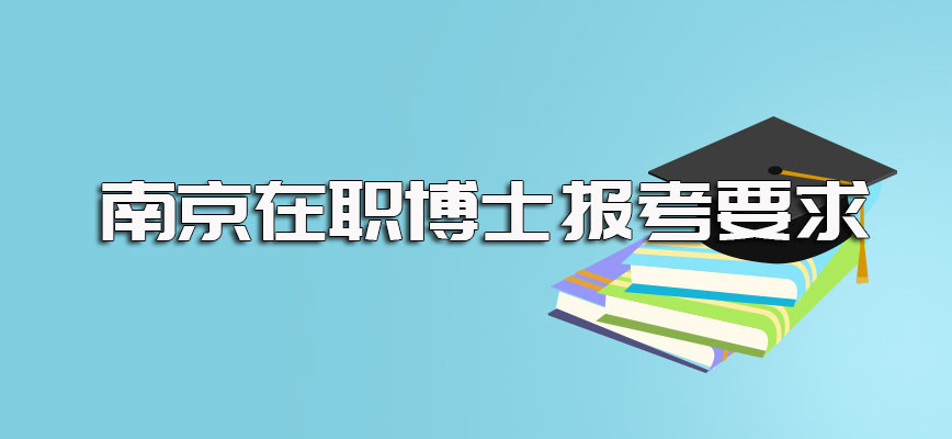 南京在职博士的报考要求都有哪些呢其在职考博的主要类型有哪些